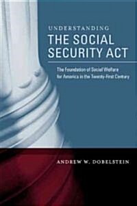 Understanding the Social Security ACT: The Foundation of Social Welfare for America in the Twenty-First Century (Paperback)