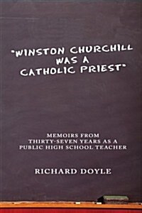 Winston Churchill was a Catholic Priest: Memoirs from Thirty-Seven Years as a Public High School Teacher (Paperback)