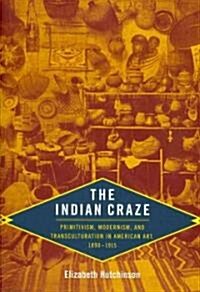 The Indian Craze: Primitivism, Modernism, and Transculturation in American Art, 1890-1915 (Paperback)