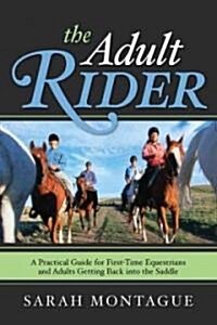 The Adult Rider: A Practical Guide for First-Time Equestrians and Adults Getting Back in the Saddle (Paperback)