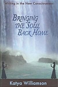 Bringing the Soul Back Home - Writing in the New Consciousness (Paperback)