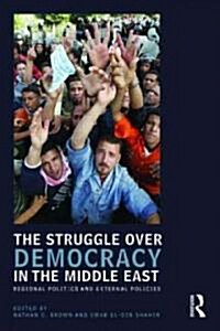 The Struggle Over Democracy in the Middle East : Regional Politics and External Policies (Paperback)