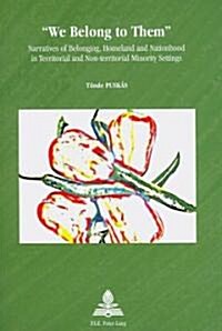 We Belong to Them: Narratives of Belonging, Homeland and Nationhood in Territorial and Non-Territorial Minority Settings (Paperback)