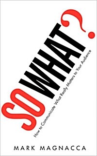 So What?: How to Communicate What Really Matters to Your Audience (Paperback)
