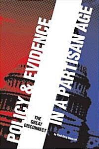 Policy and Evidence in a Partisan Age: The Great Disconnect (Paperback)