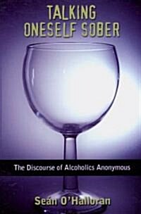 Talking Oneself Sober: The Discourse of Alcoholics Anonymous (Hardcover)