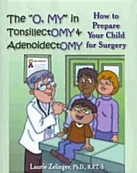 The O, My in Tonsillectomy & Adenoidectomy: How to Prepare Your Child for Surgery, a Parents Manual (Paperback, New)