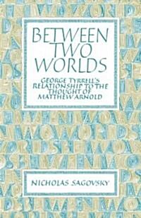 Between Two Worlds : George Tyrrells Relationship to the Thought of Matthew Arnold (Paperback)