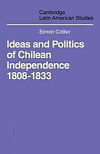 Ideas and Politics of Chilean Independence 1808-1833 (Paperback)