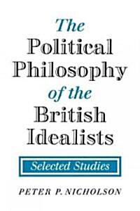 The Political Philosophy of the British Idealists : Selected Studies (Paperback)