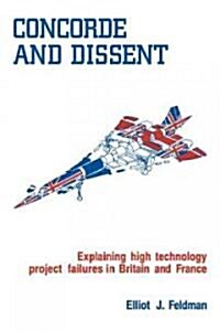 Concorde and Dissent : Explaining High Technology Project Failures in Britain and France (Paperback)