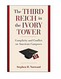 The Third Reich in the Ivory Tower : Complicity and Conflict on American Campuses (Hardcover)