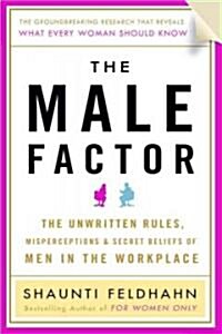The Male Factor: The Unwritten Rules, Misperceptions, and Secret Beliefs of Men in the Workplace (Hardcover)