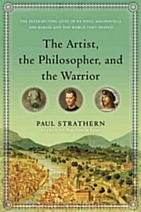 The Artist, the Philosopher, and the Warrior: The Intersecting Lives of Da Vinci, Machiavelli, and Borgia and the World They Shaped (Hardcover, Deckle Edge)