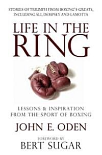 Life in the Ring: Lessons and Inspiration from the Sport of Boxing Including Muhammad Ali, Oscar de la Hoya, Jake Lamotta, George Forema (Paperback)