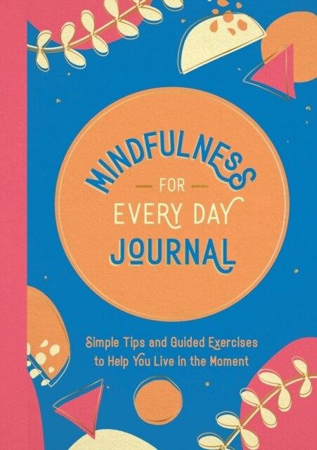 Mindfulness for Every Day Journal : Simple Tips and Guided Exercises to Help You Live in the Moment (Paperback)