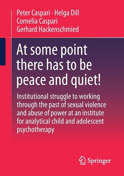 At Some Point There Has to Be Peace and Quiet!: Institutional Struggle to Working Through the Past of Sexual Violence and Abuse of Power at an Institu (Paperback, 2023)