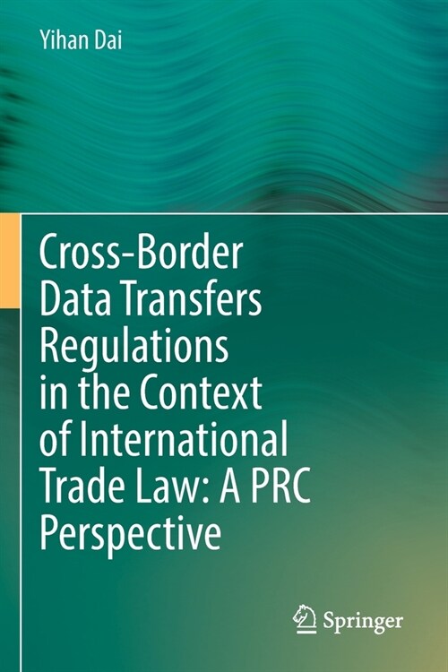 Cross-Border Data Transfers Regulations in the Context of International Trade Law: A PRC Perspective (Paperback)