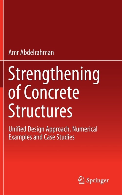 Strengthening of Concrete Structures: Unified Design Approach, Numerical Examples and Case Studies (Hardcover, 2023)