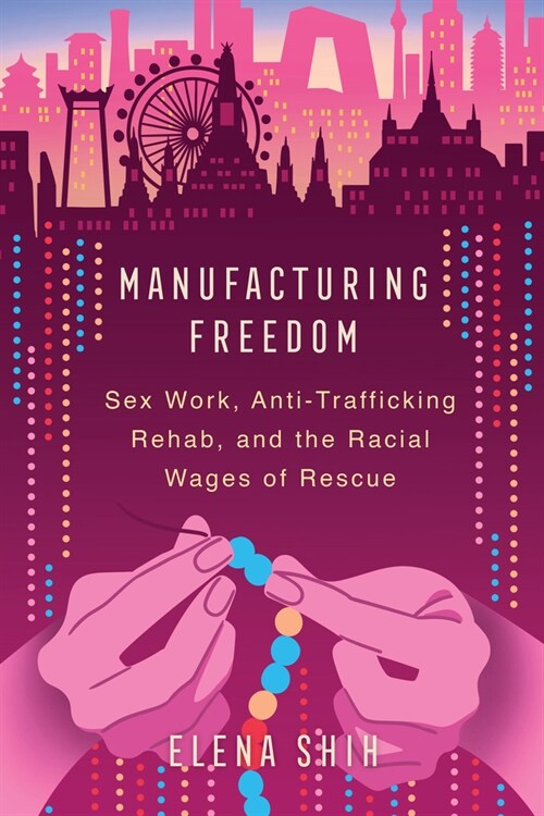 Manufacturing Freedom: Sex Work, Anti-Trafficking Rehab, and the Racial Wages of Rescue (Hardcover)