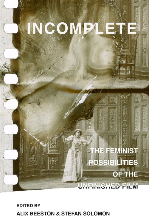 Incomplete: The Feminist Possibilities of the Unfinished Film Volume 5 (Paperback)