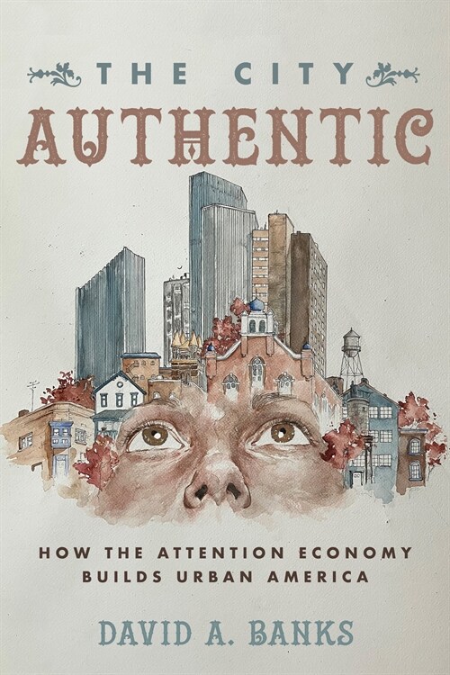 The City Authentic: How the Attention Economy Builds Urban America (Hardcover)