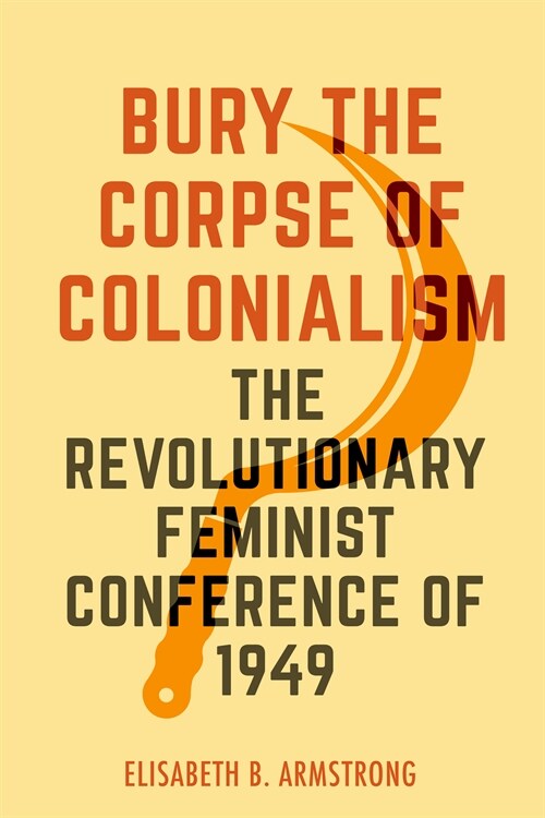 Bury the Corpse of Colonialism: The Revolutionary Feminist Conference of 1949 (Hardcover)