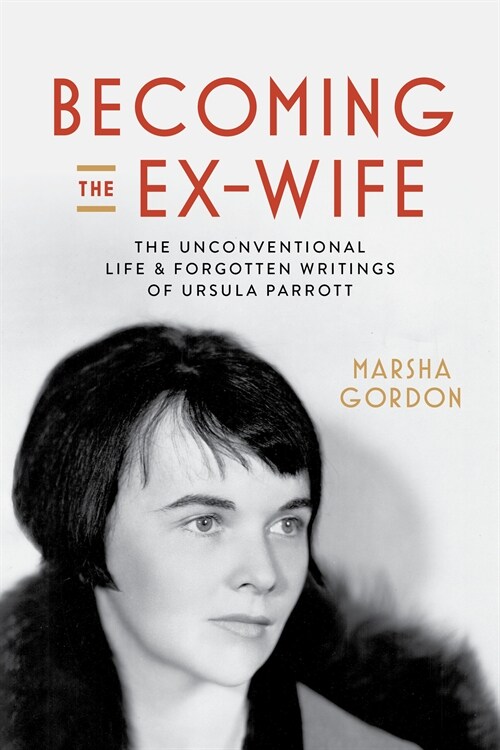 Becoming the Ex-Wife: The Unconventional Life and Forgotten Writings of Ursula Parrott (Hardcover)