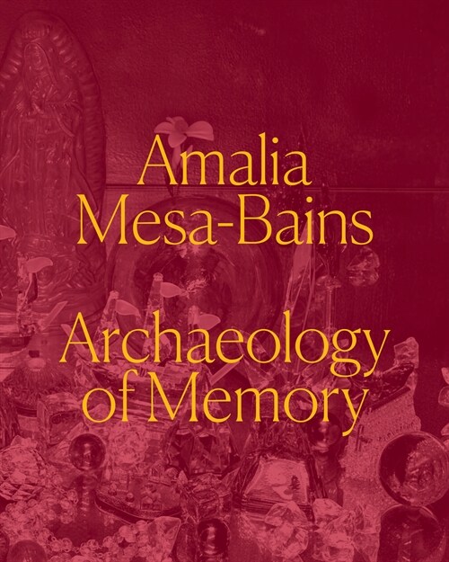 Amalia Mesa-Bains: Archaeology of Memory (Hardcover)