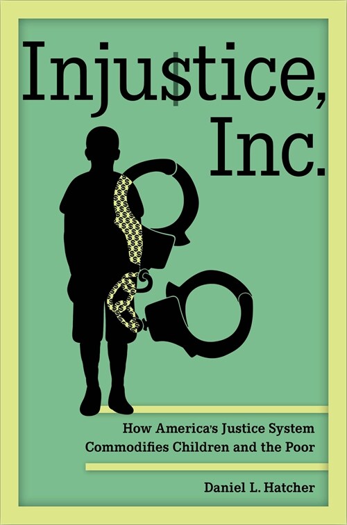 Injustice, Inc.: How Americas Justice System Commodifies Children and the Poor (Paperback)