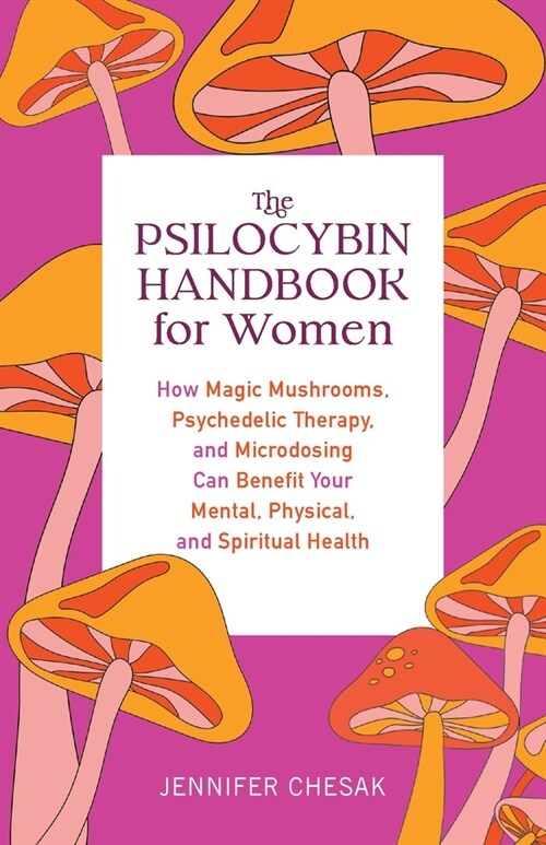 The Psilocybin Handbook for Women: How Magic Mushrooms, Psychedelic Therapy, and Microdosing Can Benefit Your Mental, Physical, and Spiritual Health (Paperback)