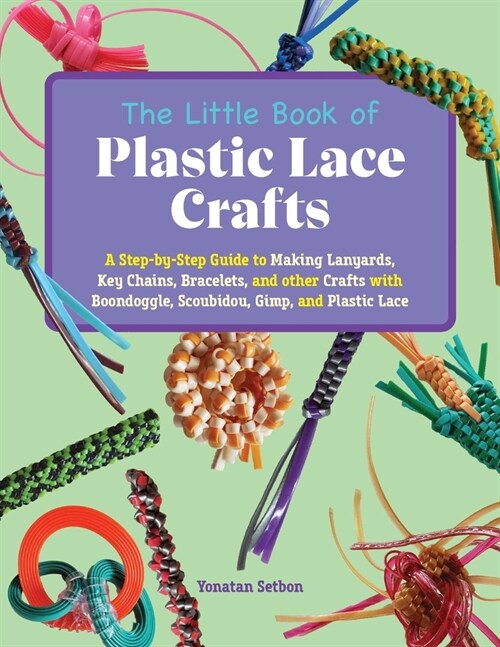 The Little Book of Plastic Lace Crafts: A Step-By-Step Guide to Making Lanyards, Key Chains, Bracelets, and Other Crafts with Boondoggle, Scoubidou, G (Paperback)