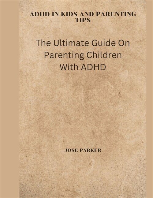 ADHD in Kids and Parenting Tips: The Ultimate Guide On Parenting Children With ADHD (Paperback)