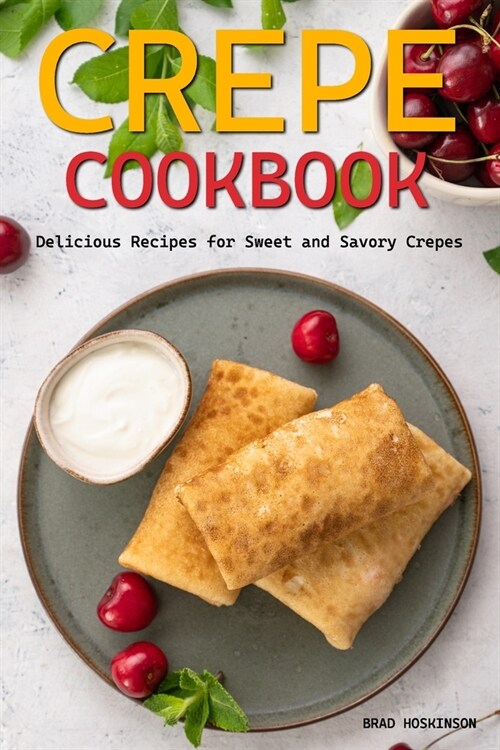 Crepe Cookbook: Delicious Recipes for Sweet and Savory Crepes (Paperback)