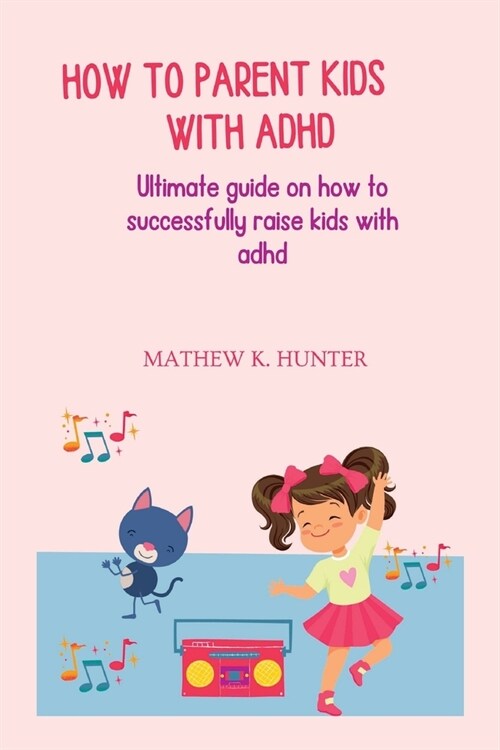 How to Parent Kids with ADHD: Ultimate guide on how to successfully raise kids with adhd (Paperback)