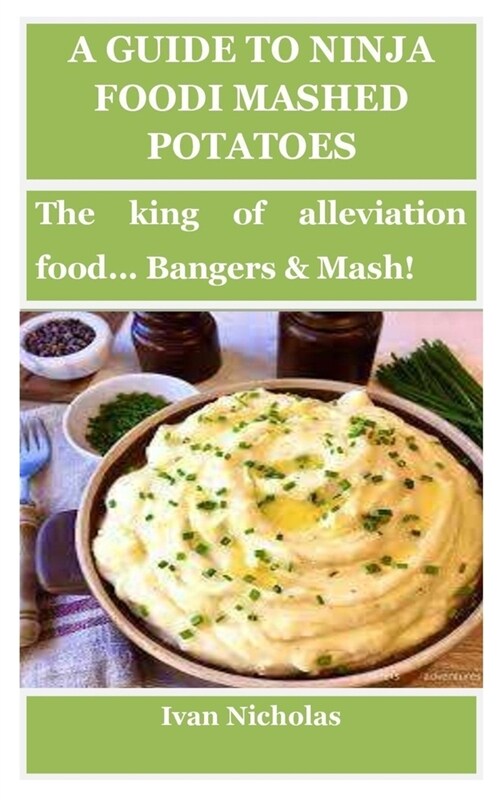 A Guide to Ninja Foodi Mashed Potatoes: The king of alleviation food... Bangers & Mash! (Paperback)