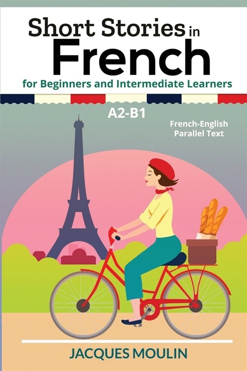 Short Stories in French for Beginners and Intermediate Learners A2-B1: French-English Parallel Text (Paperback)