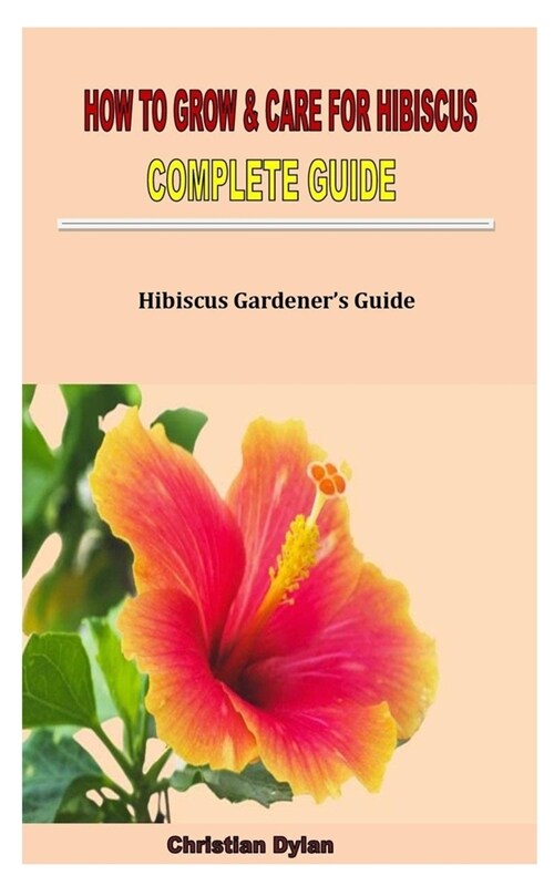 How to Grow & Care for Hibiscus Complete Guide: Hibiscus Gardeners Guide (Paperback)
