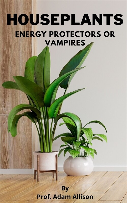 Houseplants: Energy Protectors or Vampires (Paperback)