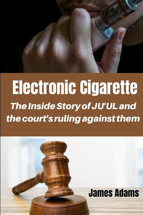 Electronic Cigarette: The inside Story of JUUL and the courts ruling against them (Paperback)