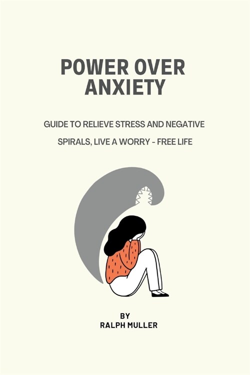 Power Over Anxiety: Guide To Relieve Stress And Negative Spirals, Live A Worry - Free Life (Paperback)