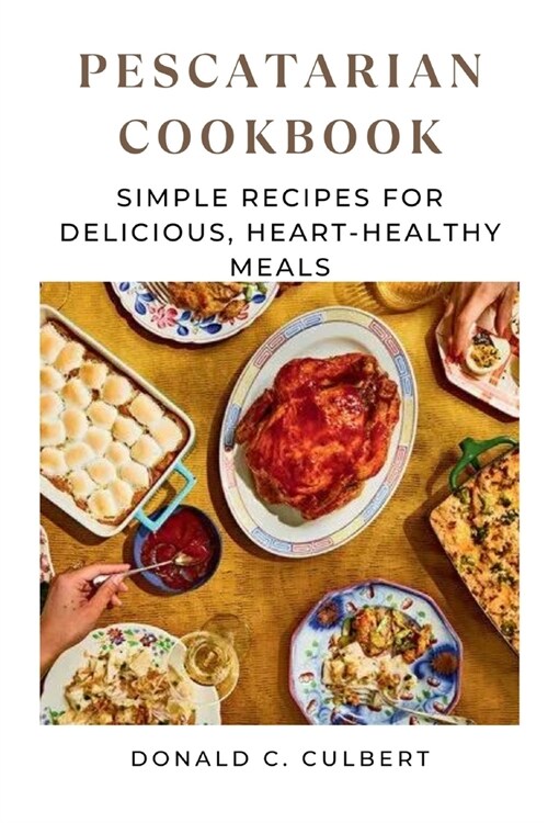 Pescatarian Cookbook: Simple Recipes for Delicious, Heart-Healthy Meals (Paperback)