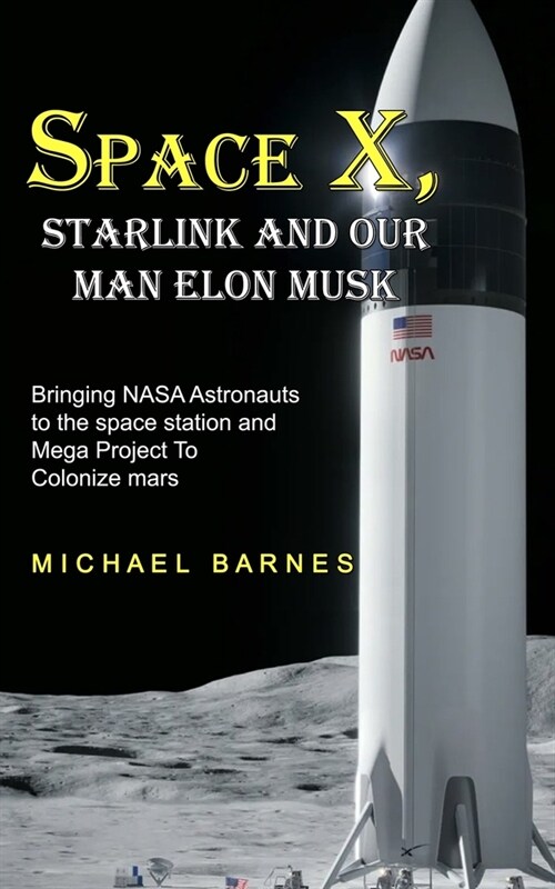 Space X: Starlink and Our Man Elon Musk Bringing NASA Astronauts to the space station and Mega Project To Colonize mars (Paperback)