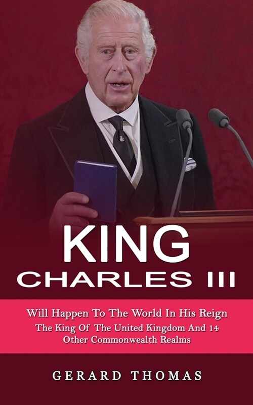 King Charles III: Will Happen To The World In His Reign (The King Of The United Kingdom And 14 Other Commonwealth Realms) (Paperback)