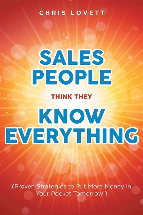 Sales People Think They Know Everything: (Proven Strategies to Put More Money in Your Pocket Tomorrow!) (Paperback)