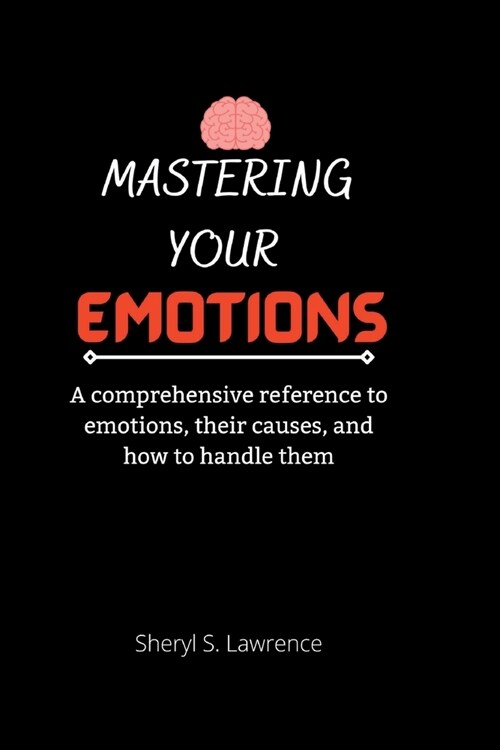 Mastering Your Emotions: A comprehensive reference to emotions, their causes, and how to handle them (Paperback)