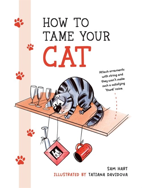 How to Tame Your Cat : Tongue-in-Cheek Advice for Keeping Your Furry Friend Under Control (Hardcover)