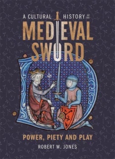 A Cultural History of the Medieval Sword : Power, Piety and Play (Hardcover)