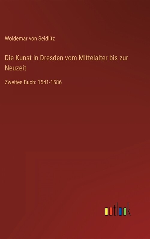Die Kunst in Dresden vom Mittelalter bis zur Neuzeit: Zweites Buch: 1541-1586 (Hardcover)