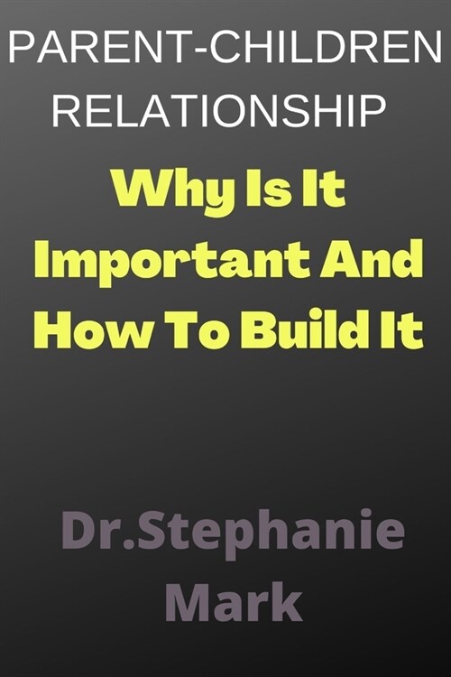 Parent-Children Relationship: Why Is It Important And How To Build It (Paperback)